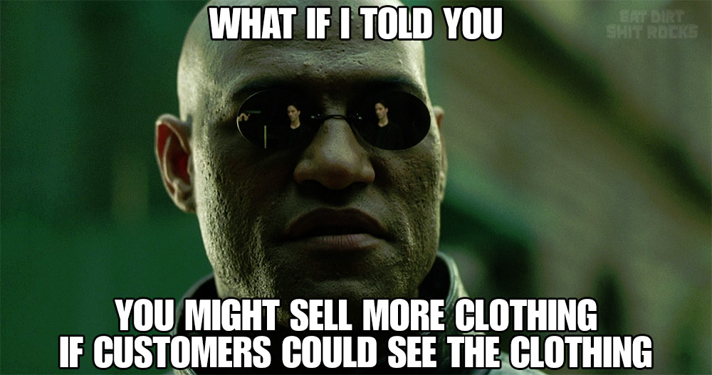 What if I told you that you'd sell more clothes if your customers could see the clothes?